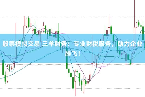 股票模拟交易 三羊财务：专业财税服务，助力企业腾飞！