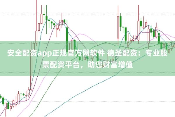 安全配资app正规官方网软件 德圣配资：专业股票配资平台，助您财富增值