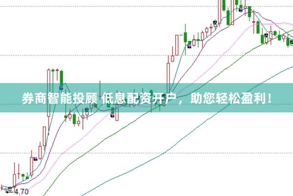 券商智能投顾 低息配资开户，助您轻松盈利！