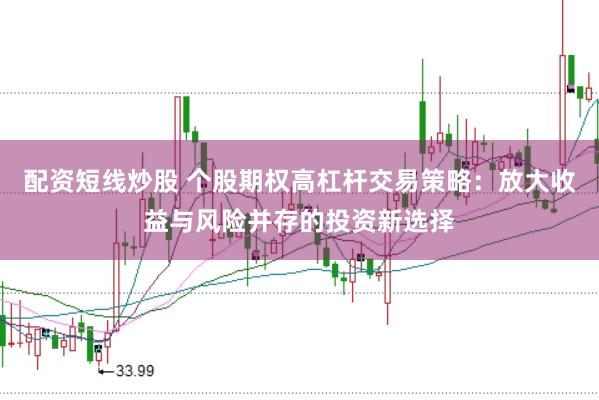 配资短线炒股 个股期权高杠杆交易策略：放大收益与风险并存的投资新选择