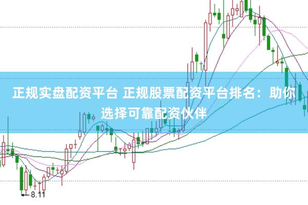 正规实盘配资平台 正规股票配资平台排名：助你选择可靠配资伙伴