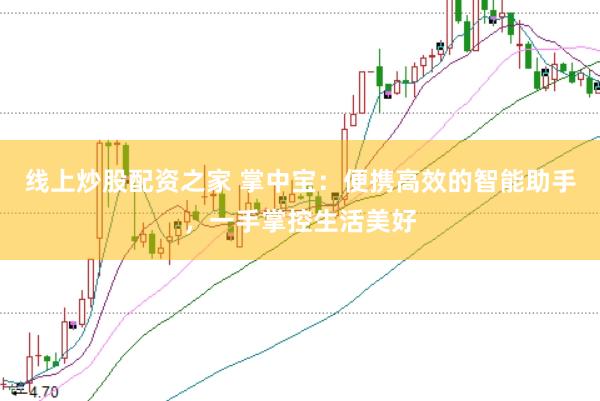 线上炒股配资之家 掌中宝：便携高效的智能助手，一手掌控生活美好
