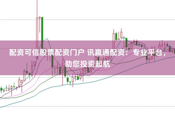 配资可信股票配资门户 讯赢通配资：专业平台，助您投资起航