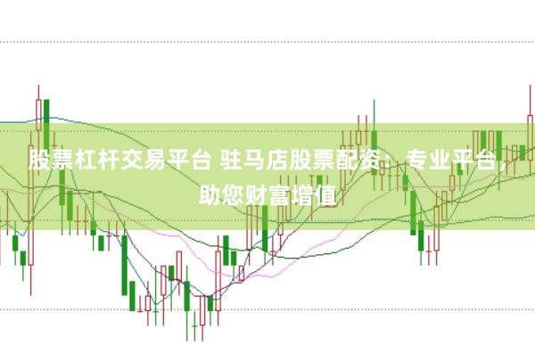 股票杠杆交易平台 驻马店股票配资：专业平台，助您财富增值
