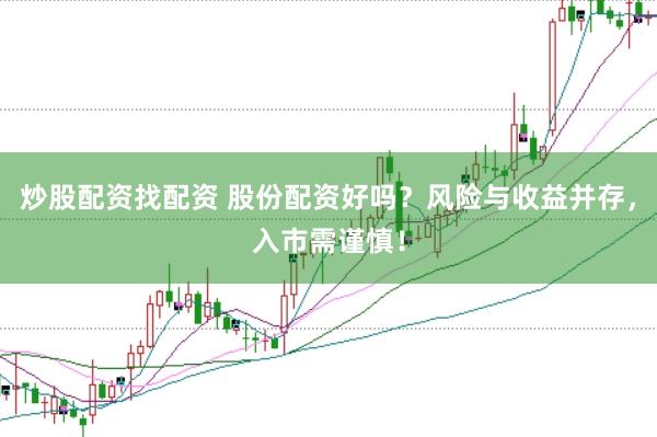 炒股配资找配资 股份配资好吗？风险与收益并存，入市需谨慎！