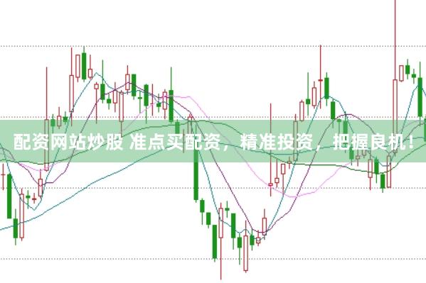 配资网站炒股 准点买配资，精准投资，把握良机！