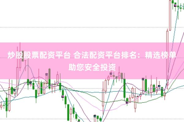 炒股股票配资平台 合法配资平台排名：精选榜单助您安全投资