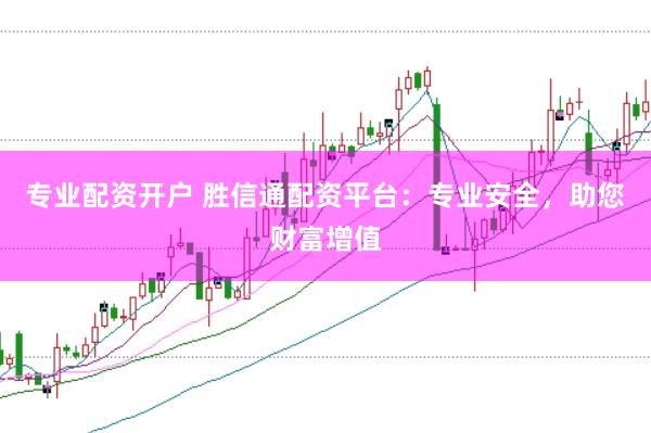 专业配资开户 胜信通配资平台：专业安全，助您财富增值