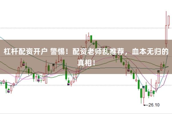 杠杆配资开户 警惕！配资老师乱推荐，血本无归的真相！