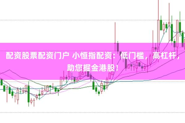 配资股票配资门户 小恒指配资：低门槛，高杠杆，助您掘金港股！