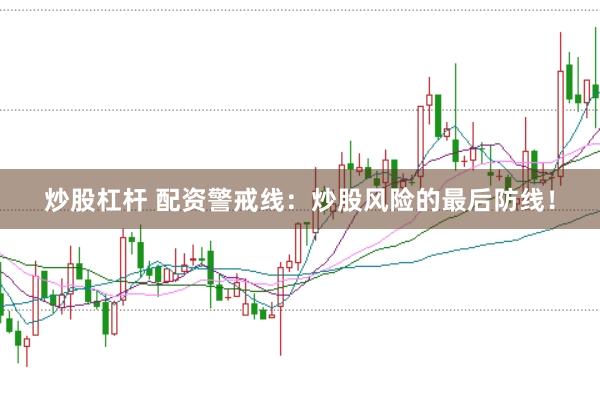 炒股杠杆 配资警戒线：炒股风险的最后防线！