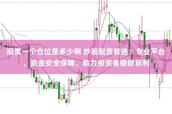 股票一个仓位是多少啊 炒股配资首选：专业平台，资金安全保障，助力投资者稳健获利