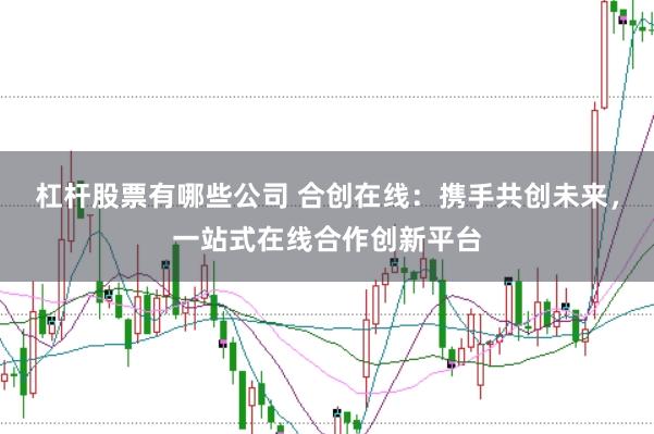 杠杆股票有哪些公司 合创在线：携手共创未来，一站式在线合作创新平台