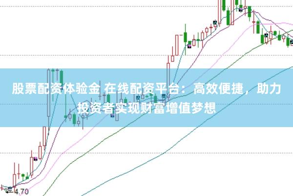 股票配资体验金 在线配资平台：高效便捷，助力投资者实现财富增值梦想