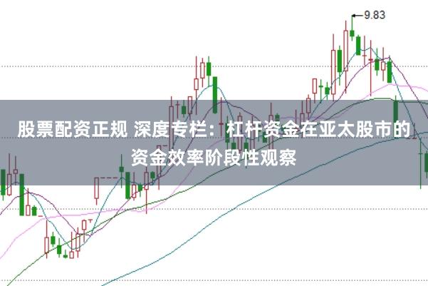 股票配资正规 深度专栏：杠杆资金在亚太股市的资金效率阶段性观察