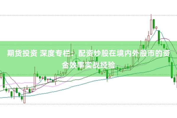 期货投资 深度专栏：配资炒股在境内外股市的资金效率实战经验