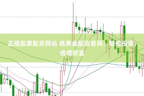 正规股票配资网站 纸黄金配资官网：轻松投资，倍增财富
