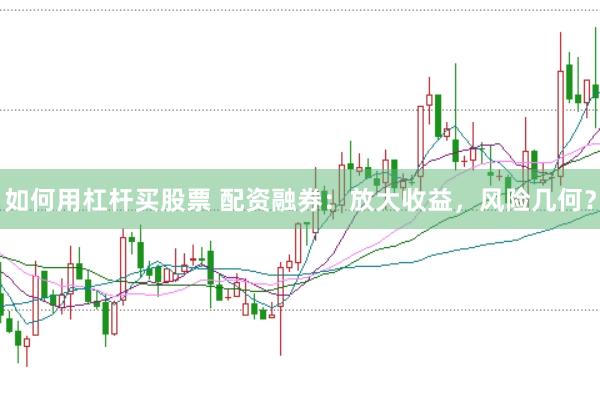 如何用杠杆买股票 配资融券：放大收益，风险几何？