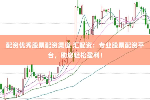 配资优秀股票配资渠道 汇配资：专业股票配资平台，助您轻松盈利！