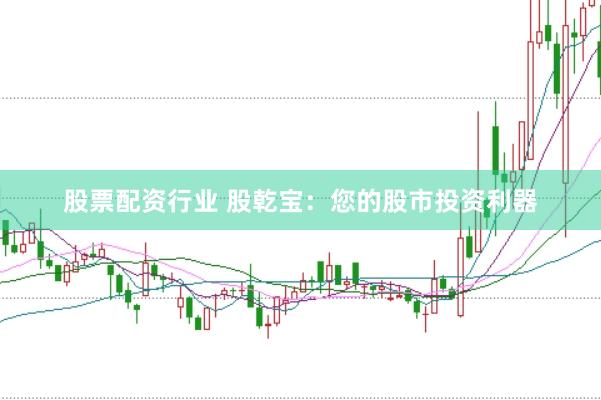 股票配资行业 股乾宝：您的股市投资利器