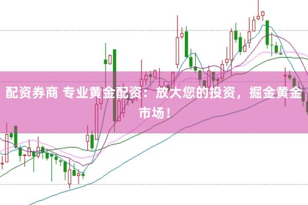 配资券商 专业黄金配资：放大您的投资，掘金黄金市场！
