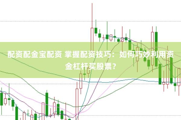 配资配金宝配资 掌握配资技巧：如何巧妙利用资金杠杆买股票？
