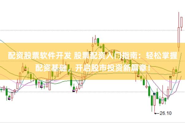 配资股票软件开发 股票配资入门指南：轻松掌握配资基础，开启股市投资新篇章！