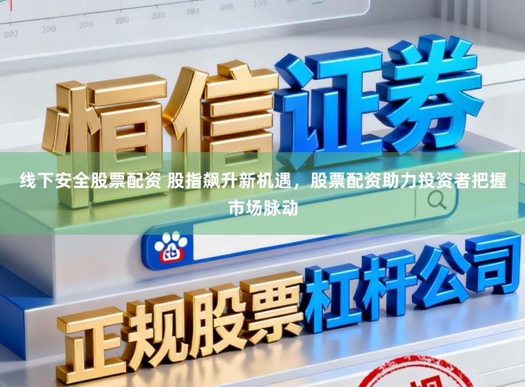 线下安全股票配资 股指飙升新机遇，股票配资助力投资者把握市场脉动