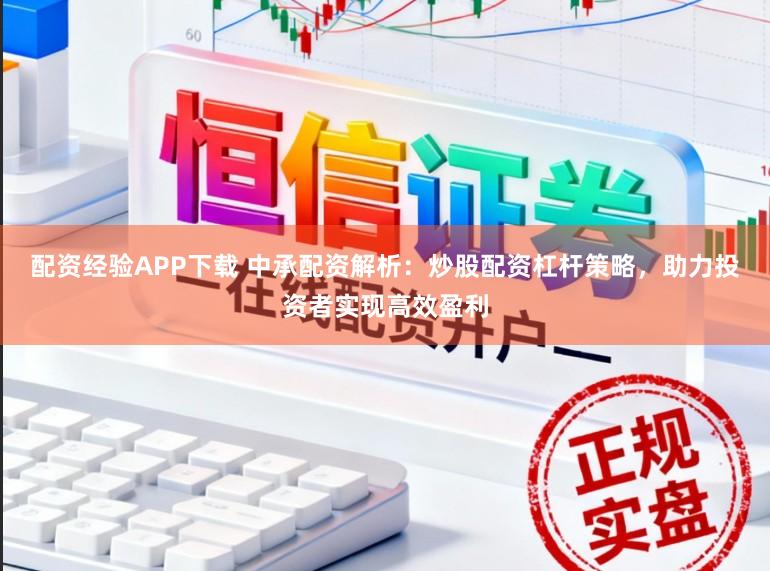 配资经验APP下载 中承配资解析：炒股配资杠杆策略，助力投资者实现高效盈利