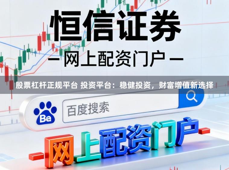 股票杠杆正规平台 投资平台：稳健投资，财富增值新选择