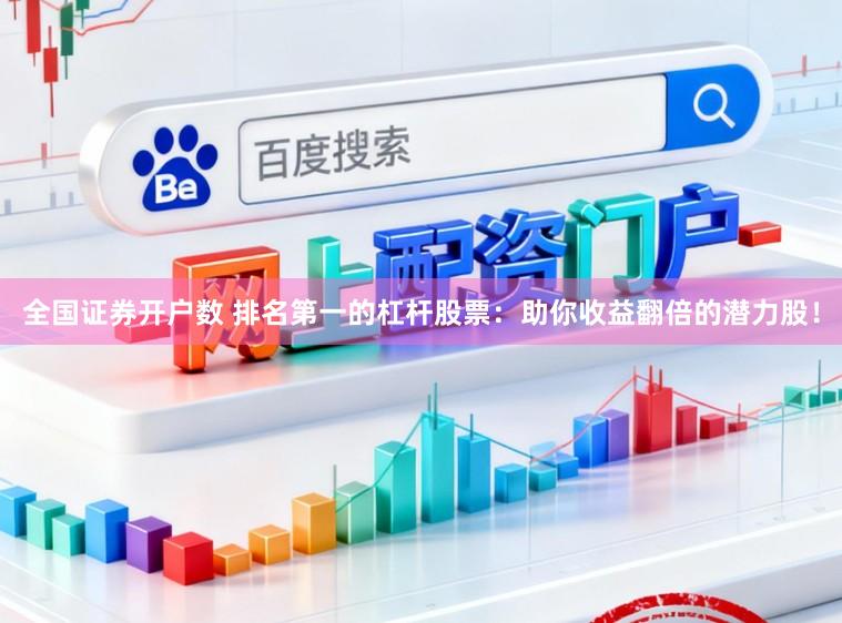 全国证券开户数 排名第一的杠杆股票：助你收益翻倍的潜力股！