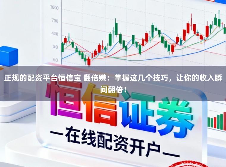 正规的配资平台恒信宝 翻倍赚：掌握这几个技巧，让你的收入瞬间翻倍！
