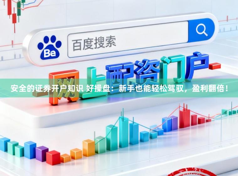 安全的证券开户知识 好操盘：新手也能轻松驾驭，盈利翻倍！