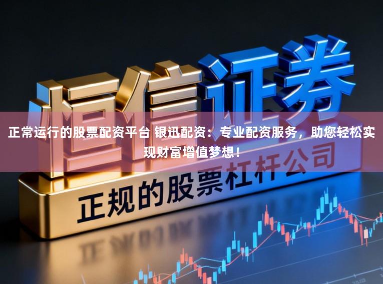 正常运行的股票配资平台 银迅配资：专业配资服务，助您轻松实现财富增值梦想！