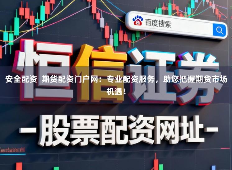 安全配资  期货配资门户网：专业配资服务，助您把握期货市场机遇！