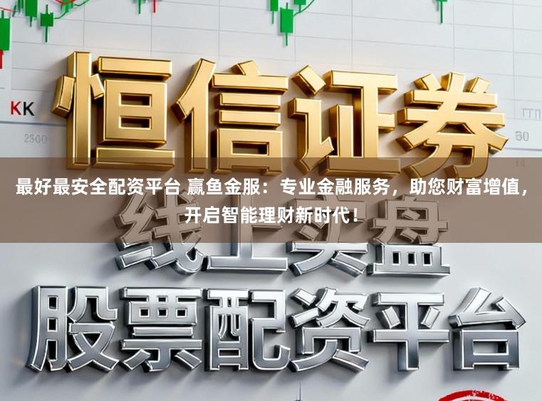 最好最安全配资平台 赢鱼金服：专业金融服务，助您财富增值，开启智能理财新时代！