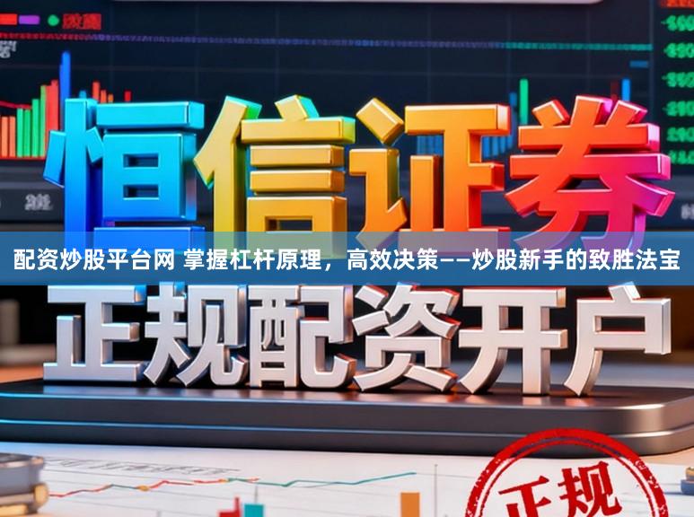 配资炒股平台网 掌握杠杆原理，高效决策——炒股新手的致胜法宝