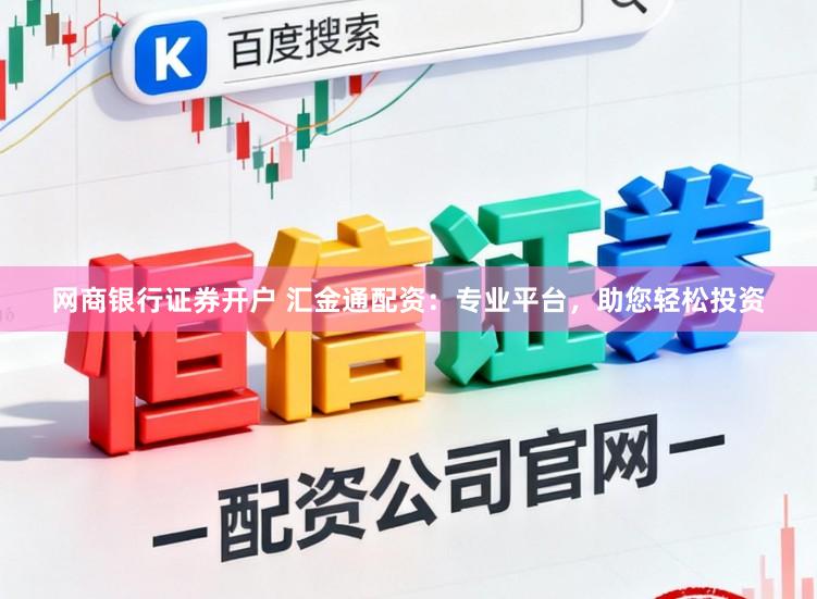 网商银行证券开户 汇金通配资：专业平台，助您轻松投资