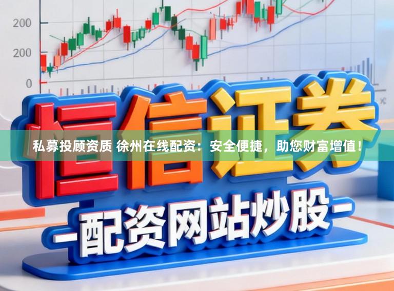 私募投顾资质 徐州在线配资：安全便捷，助您财富增值！