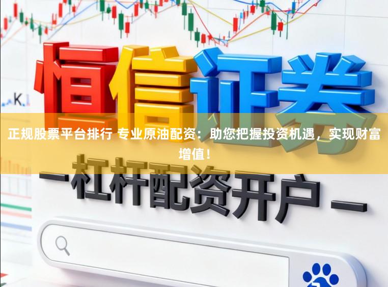 正规股票平台排行 专业原油配资：助您把握投资机遇，实现财富增值！