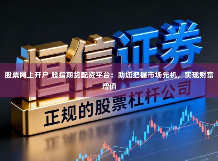 股票网上开户 股指期货配资平台：助您把握市场先机，实现财富增值