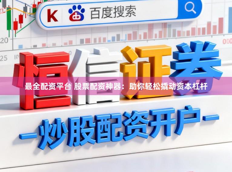 最全配资平台 股票配资神器：助你轻松撬动资本杠杆