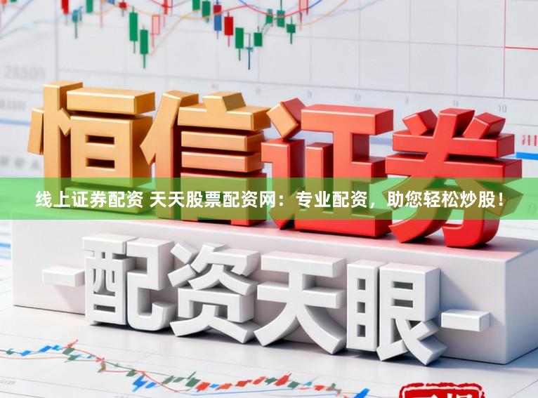线上证券配资 天天股票配资网：专业配资，助您轻松炒股！