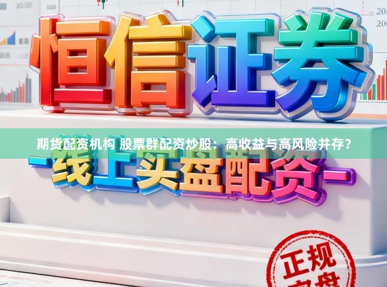 期货配资机构 股票群配资炒股：高收益与高风险并存？