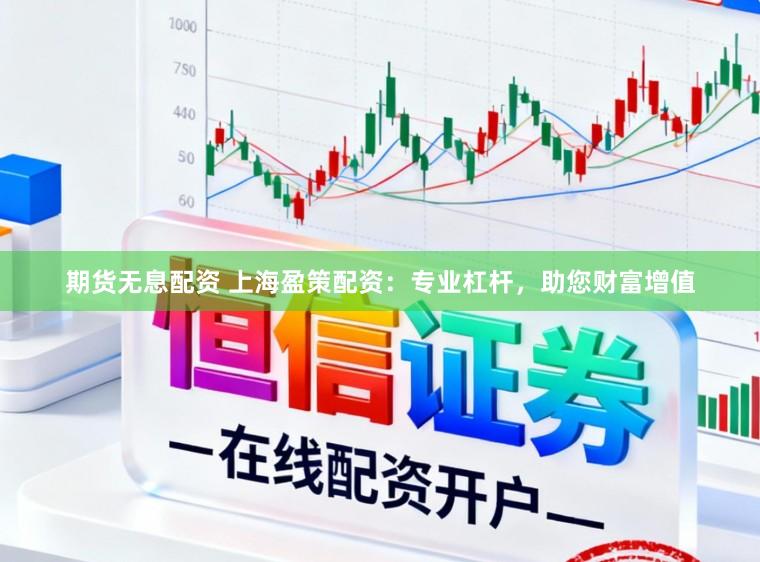 期货无息配资 上海盈策配资：专业杠杆，助您财富增值