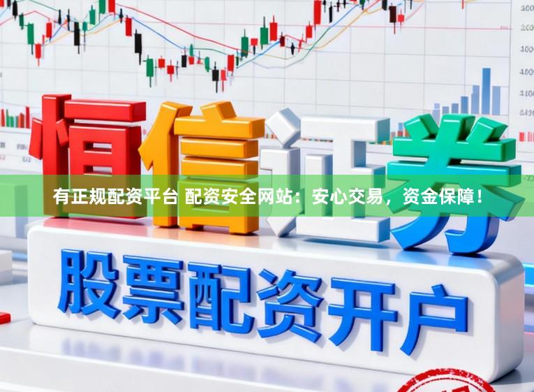 有正规配资平台 配资安全网站：安心交易，资金保障！
