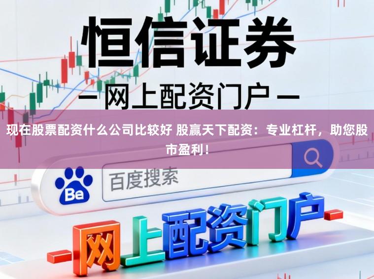 现在股票配资什么公司比较好 股赢天下配资：专业杠杆，助您股市盈利！