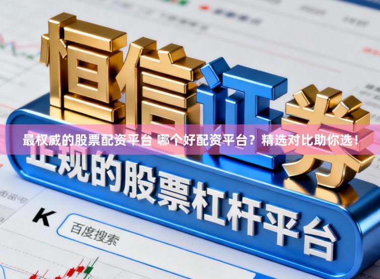 最权威的股票配资平台 哪个好配资平台？精选对比助你选！