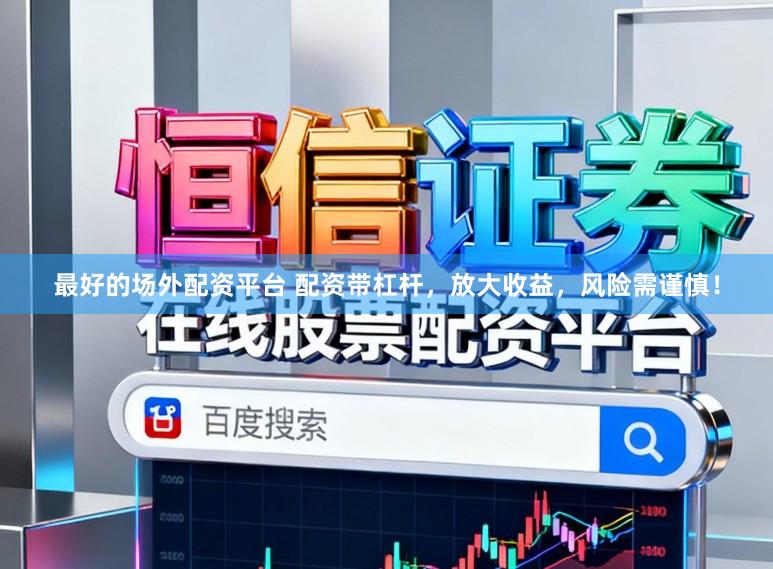 最好的场外配资平台 配资带杠杆，放大收益，风险需谨慎！