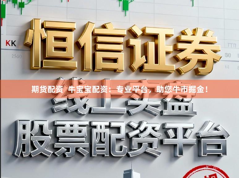 期货配资  牛宝宝配资：专业平台，助您牛市掘金！